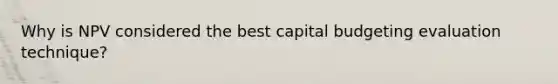 Why is NPV considered the best capital budgeting evaluation technique?