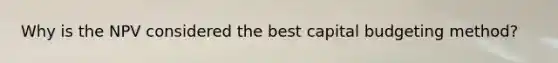 Why is the NPV considered the best capital budgeting method?