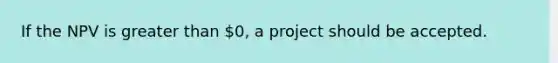 If the NPV is <a href='https://www.questionai.com/knowledge/ktgHnBD4o3-greater-than' class='anchor-knowledge'>greater than</a> 0, a project should be accepted.