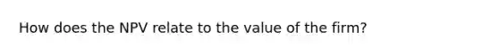 How does the NPV relate to the value of the firm?