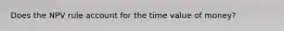 Does the NPV rule account for the time value of money?
