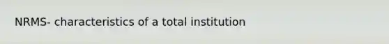 NRMS- characteristics of a total institution