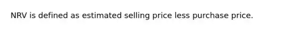 NRV is defined as estimated selling price less purchase price.