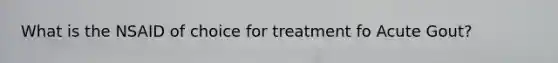 What is the NSAID of choice for treatment fo Acute Gout?