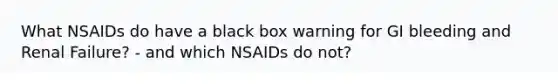 What NSAIDs do have a black box warning for GI bleeding and Renal Failure? - and which NSAIDs do not?