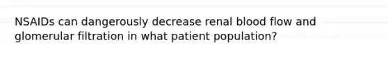 NSAIDs can dangerously decrease renal blood flow and glomerular filtration in what patient population?