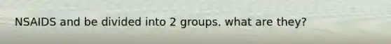 NSAIDS and be divided into 2 groups. what are they?