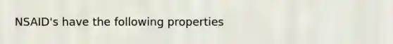 NSAID's have the following properties