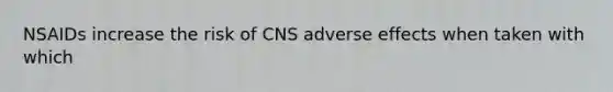 NSAIDs increase the risk of CNS adverse effects when taken with which