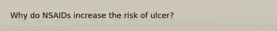 Why do NSAIDs increase the risk of ulcer?