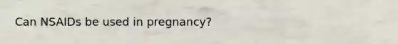 Can NSAIDs be used in pregnancy?