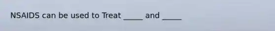 NSAIDS can be used to Treat _____ and _____