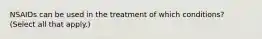 NSAIDs can be used in the treatment of which conditions? (Select all that apply.)