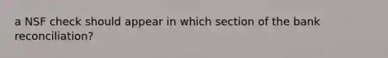 a NSF check should appear in which section of the bank reconciliation?