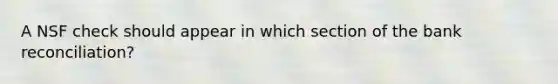 A NSF check should appear in which section of the bank reconciliation?