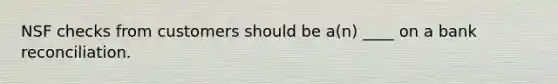 NSF checks from customers should be a(n) ____ on a bank reconciliation.