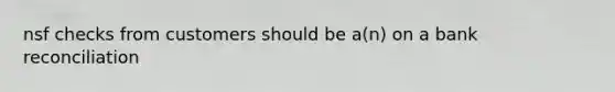 nsf checks from customers should be a(n) on a bank reconciliation