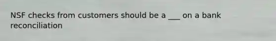 NSF checks from customers should be a ___ on a bank reconciliation