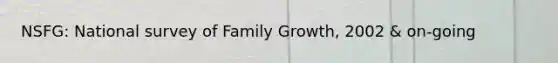 NSFG: National survey of Family Growth, 2002 & on-going