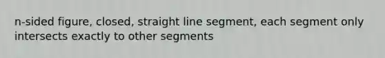 n-sided figure, closed, straight line segment, each segment only intersects exactly to other segments