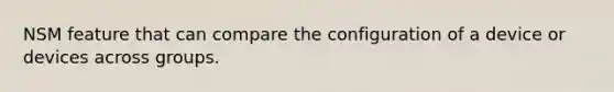 NSM feature that can compare the configuration of a device or devices across groups.