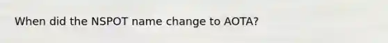 When did the NSPOT name change to AOTA?