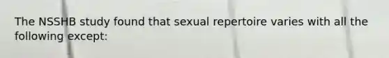 The NSSHB study found that sexual repertoire varies with all the following except: