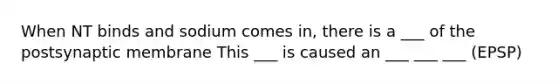 When NT binds and sodium comes in, there is a ___ of the postsynaptic membrane This ___ is caused an ___ ___ ___ (EPSP)