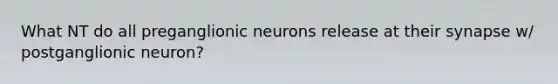 What NT do all preganglionic neurons release at their synapse w/ postganglionic neuron?