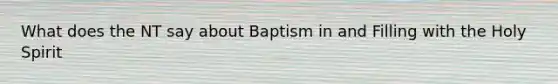 What does the NT say about Baptism in and Filling with the Holy Spirit