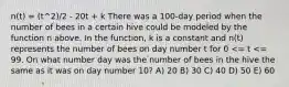 n(t) = (t^2)/2 - 20t + k There was a 100-day period when the number of bees in a certain hive could be modeled by the function n above. In the function, k is a constant and n(t) represents the number of bees on day number t for 0 <= t <= 99. On what number day was the number of bees in the hive the same as it was on day number 10? A) 20 B) 30 C) 40 D) 50 E) 60