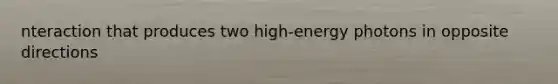 nteraction that produces two high-energy photons in opposite directions