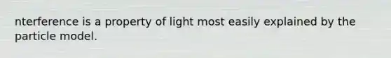 nterference is a property of light most easily explained by the particle model.