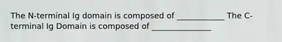 The N-terminal Ig domain is composed of ____________ The C-terminal Ig Domain is composed of _______________