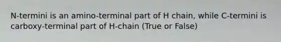 N-termini is an amino-terminal part of H chain, while C-termini is carboxy-terminal part of H-chain (True or False)