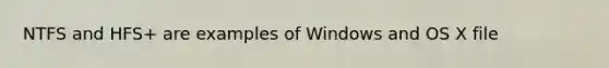 NTFS and HFS+ are examples of Windows and OS X file