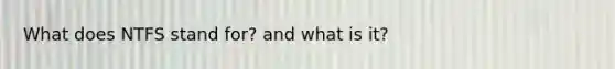 What does NTFS stand for? and what is it?
