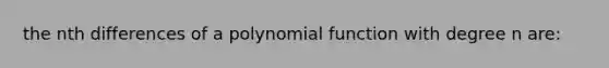 the nth differences of a <a href='https://www.questionai.com/knowledge/kPn5WBgRmA-polynomial-function' class='anchor-knowledge'>polynomial function</a> with degree n are: