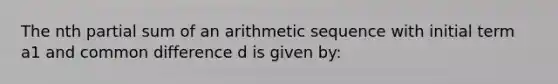 The nth partial sum of an arithmetic sequence with initial term a1 and common difference d is given by: