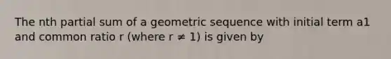 The nth partial sum of a geometric sequence with initial term a1 and common ratio r (where r ≠ 1) is given by