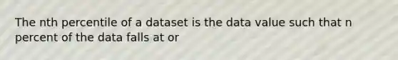 The nth percentile of a dataset is the data value such that n percent of the data falls at or