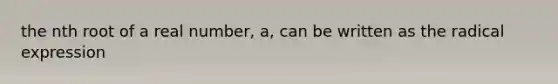 the nth root of a real number, a, can be written as the radical expression