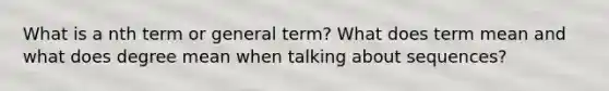 What is a nth term or general term? What does term mean and what does degree mean when talking about sequences?