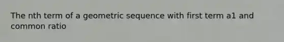 The <a href='https://www.questionai.com/knowledge/k4SnkXl3Au-nth-term-of-a-geometric-sequence' class='anchor-knowledge'>nth term of a <a href='https://www.questionai.com/knowledge/kNWydVXObB-geometric-sequence' class='anchor-knowledge'>geometric sequence</a></a> with first term a1 and <a href='https://www.questionai.com/knowledge/kfnDbYRqGl-common-ratio' class='anchor-knowledge'>common ratio</a>