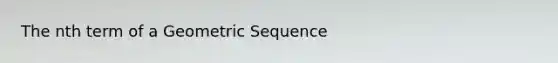 The nth term of a Geometric Sequence