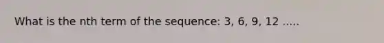 What is the nth term of the sequence: 3, 6, 9, 12 .....