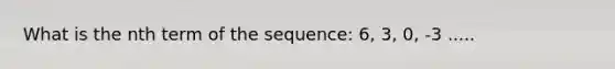 What is the nth term of the sequence: 6, 3, 0, -3 .....