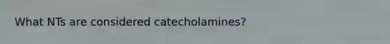 What NTs are considered catecholamines?