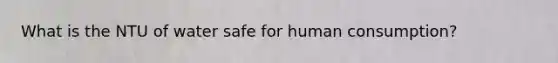What is the NTU of water safe for human consumption?