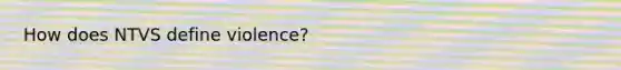 How does NTVS define violence?